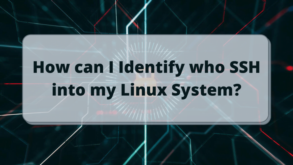 Read more about the article How can I Identify who SSH into my Linux System?