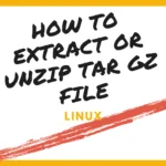 How to Extract or Unzip Tar Gz File in Linux