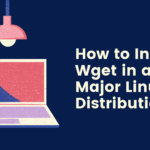 How to Install Wget in all Major Linux Distribution