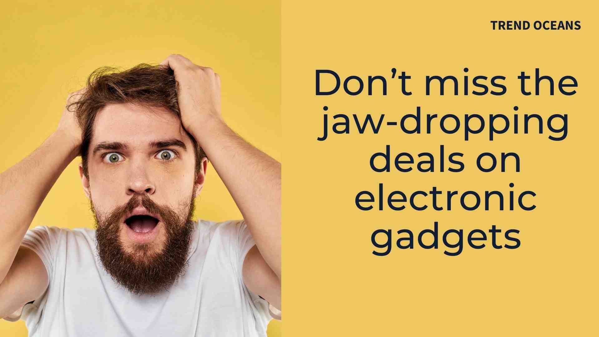 Don't miss the jawdropping deals on electronic gadgets TREND OCEANS
